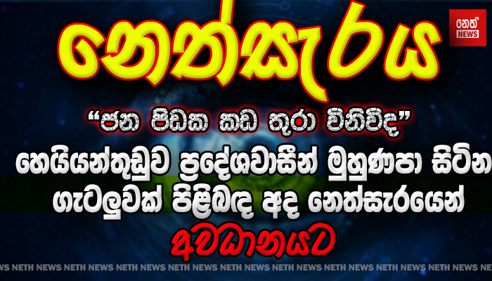 හෙයියන්තුඩුව ප්‍රදේශවාසීන් මුහුණපා සිටින ගැටලුවක් පිළිබඳ අද නෙත්සැරයෙන්